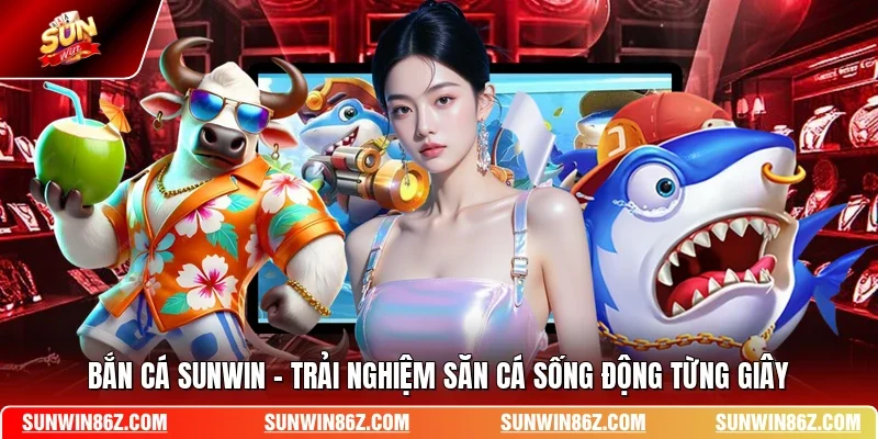 Bắn Cá SUNWIN - Trải Nghiệm Săn Cá Sống Động Từng Giây