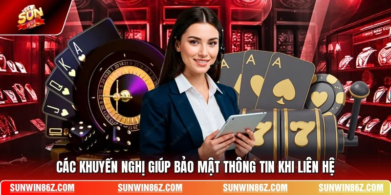 Các khuyến nghị giúp bảo mật thông tin khi liên hệ 