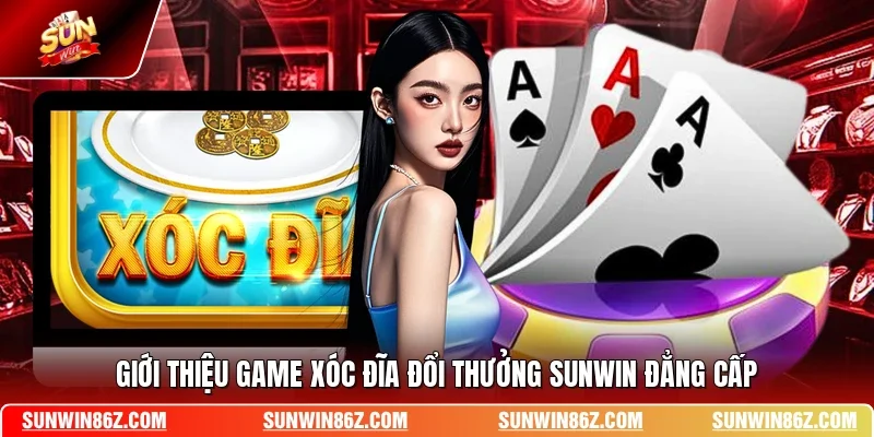 Giới thiệu game xóc đĩa đổi thưởng SUNWIN đẳng cấp