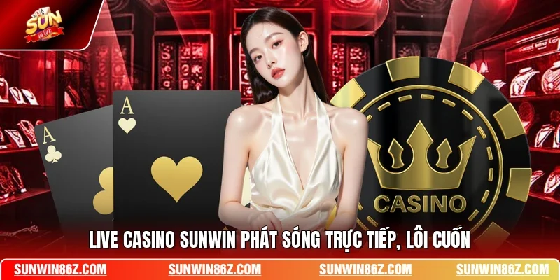 Live casino SUNWIN phát sóng trực tiếp, lôi cuốn